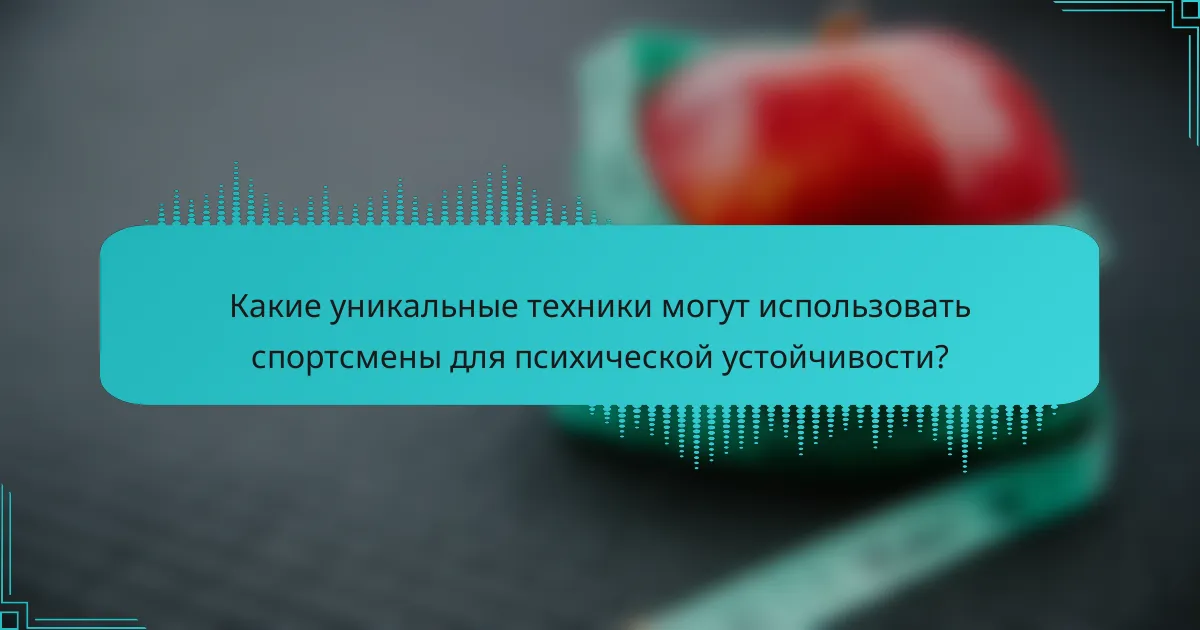 Какие уникальные техники могут использовать спортсмены для психической устойчивости?