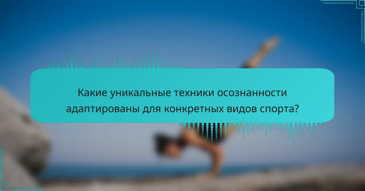 Какие уникальные техники осознанности адаптированы для конкретных видов спорта?