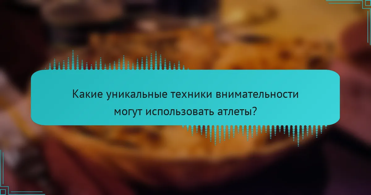 Какие уникальные техники внимательности могут использовать атлеты?