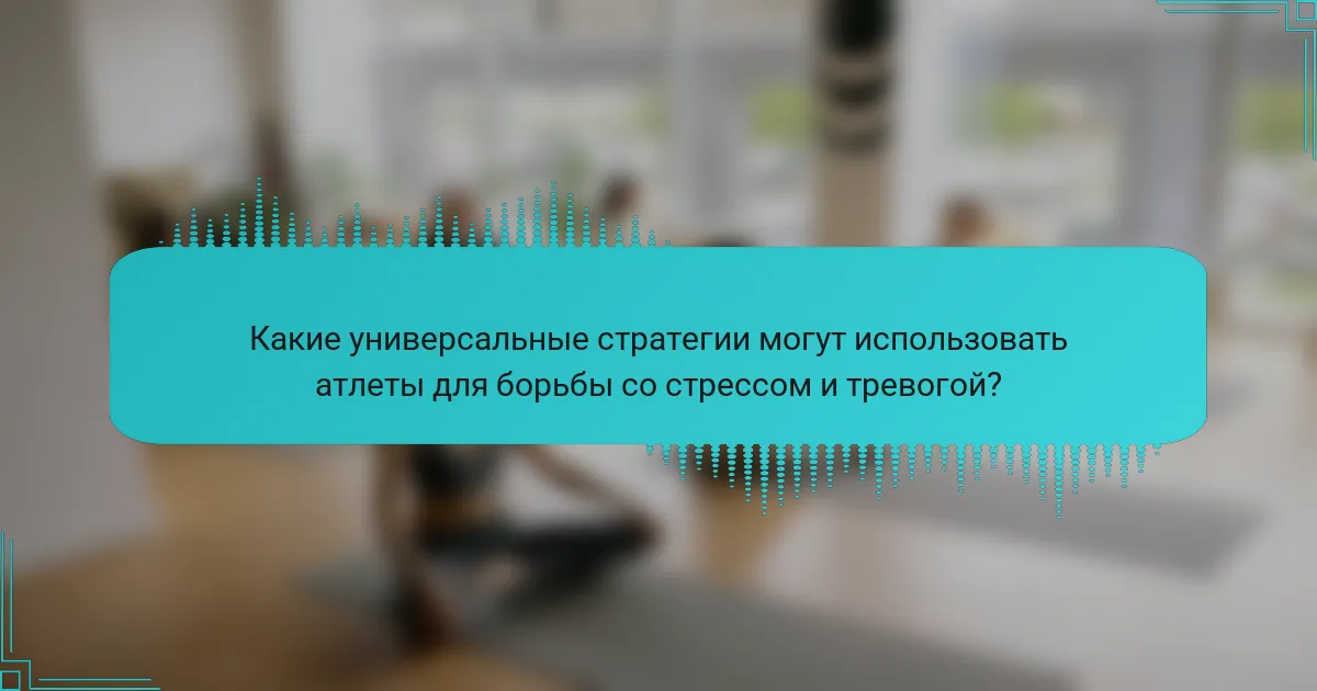 Какие универсальные стратегии могут использовать атлеты для борьбы со стрессом и тревогой?