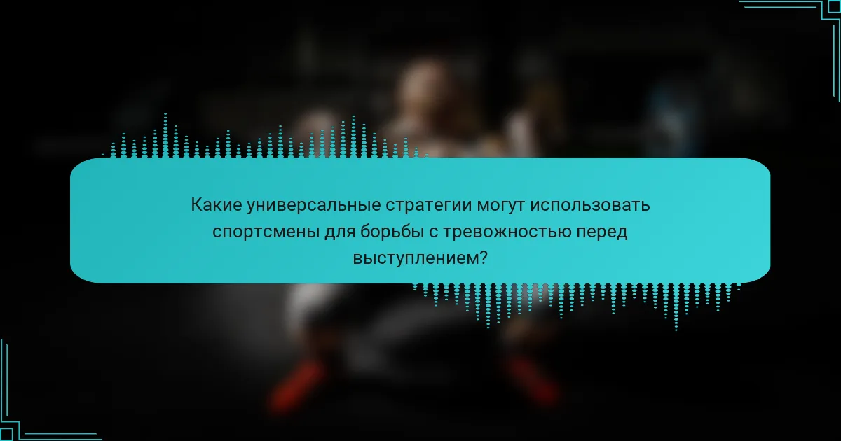 Какие универсальные стратегии могут использовать спортсмены для борьбы с тревожностью перед выступлением?