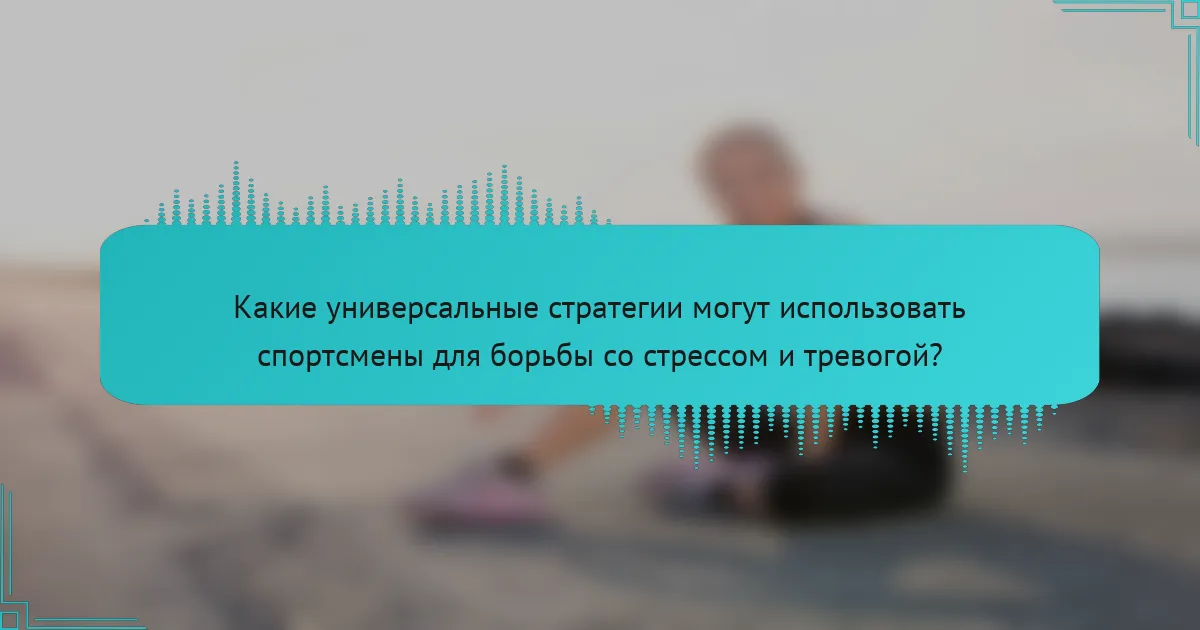 Какие универсальные стратегии могут использовать спортсмены для борьбы со стрессом и тревогой?