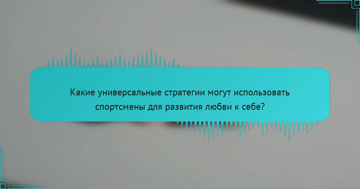 Какие универсальные стратегии могут использовать спортсмены для развития любви к себе?