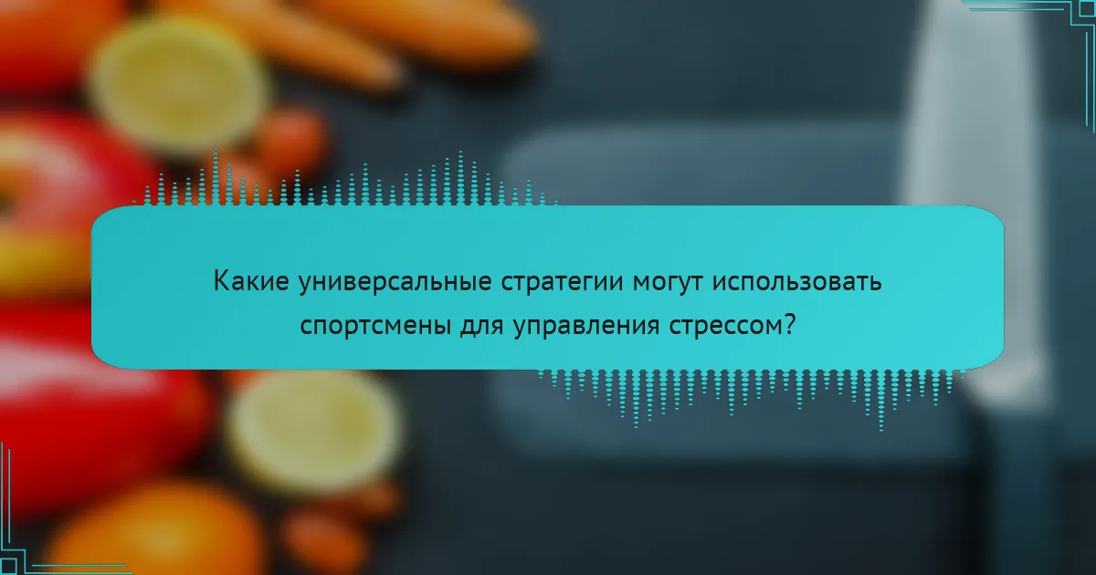 Какие универсальные стратегии могут использовать спортсмены для управления стрессом?