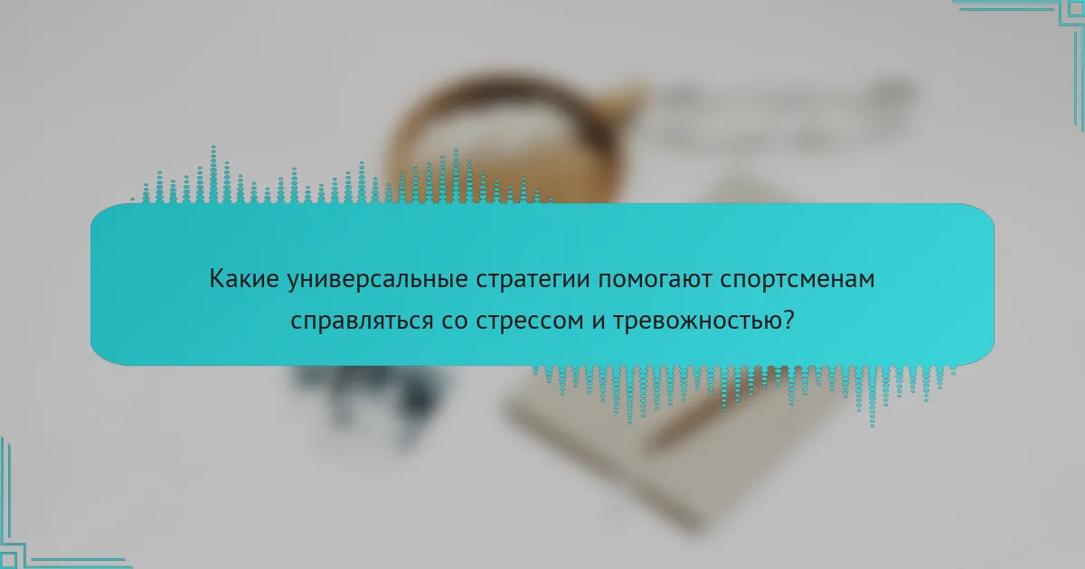 Какие универсальные стратегии помогают спортсменам справляться со стрессом и тревожностью?