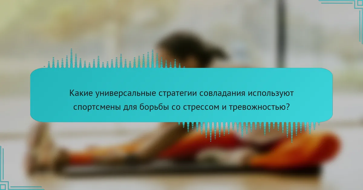 Какие универсальные стратегии совладания используют спортсмены для борьбы со стрессом и тревожностью?