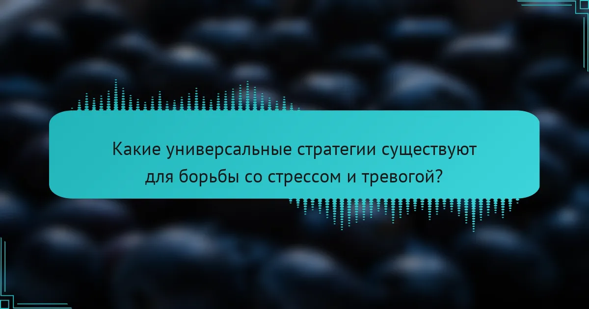 Какие универсальные стратегии существуют для борьбы со стрессом и тревогой?