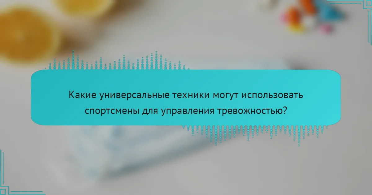 Какие универсальные техники могут использовать спортсмены для управления тревожностью?