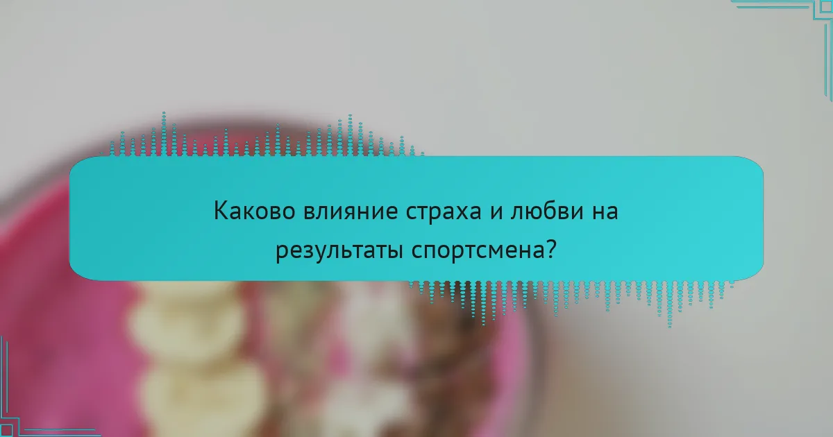 Каково влияние страха и любви на результаты спортсмена?