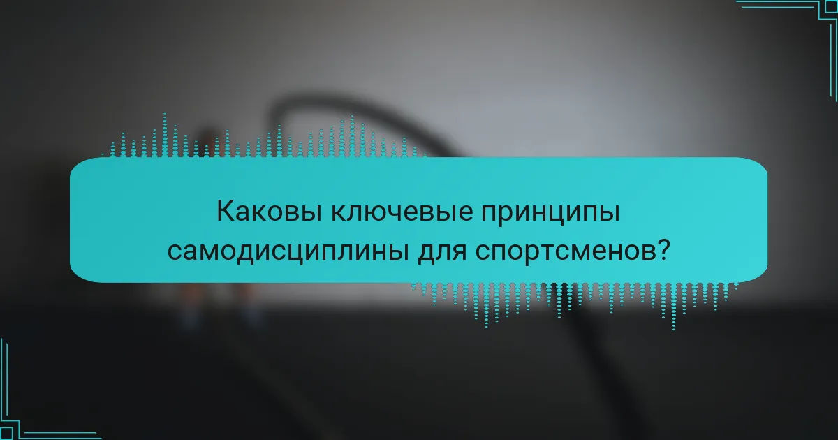Каковы ключевые принципы самодисциплины для спортсменов?
