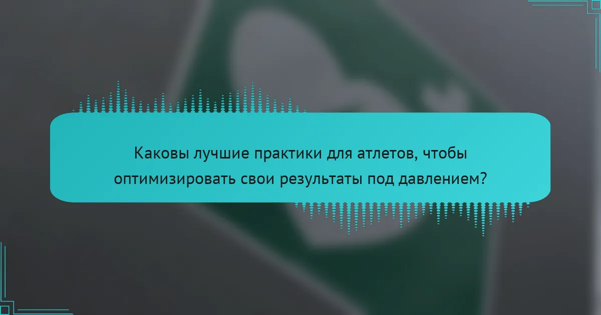 Каковы лучшие практики для атлетов, чтобы оптимизировать свои результаты под давлением?