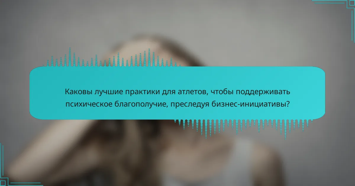 Каковы лучшие практики для атлетов, чтобы поддерживать психическое благополучие, преследуя бизнес-инициативы?
