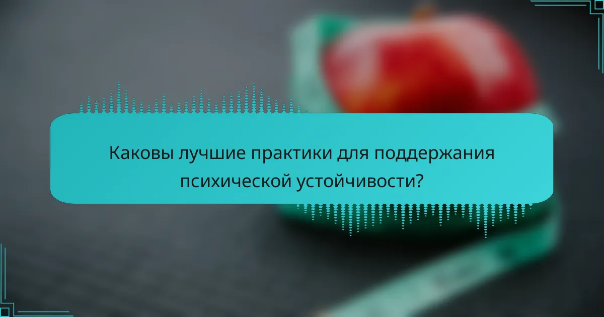 Каковы лучшие практики для поддержания психической устойчивости?