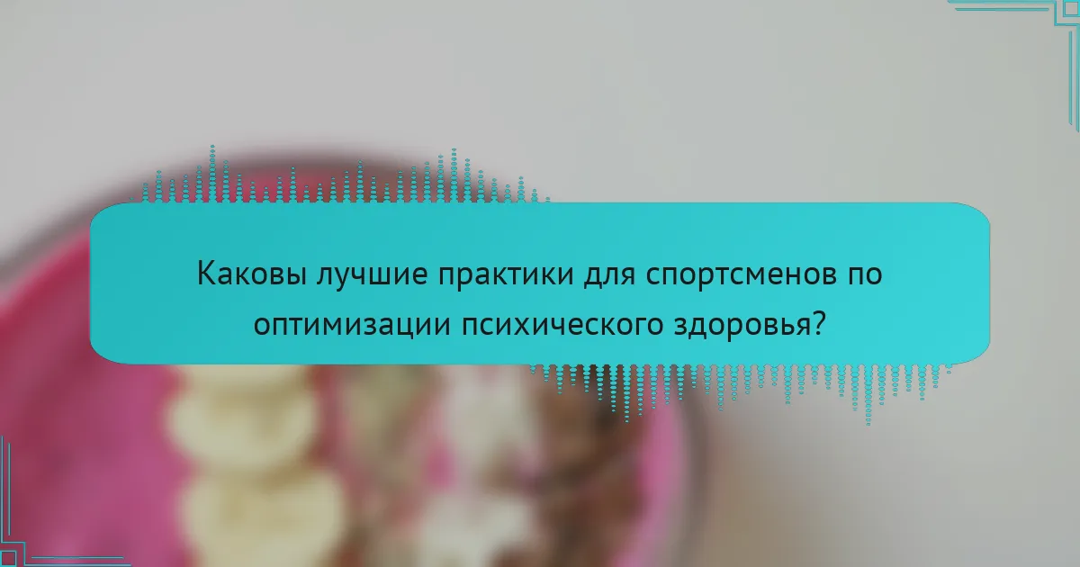Каковы лучшие практики для спортсменов по оптимизации психического здоровья?