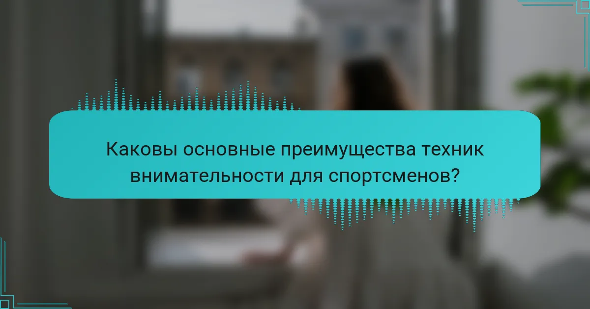Каковы основные преимущества техник внимательности для спортсменов?