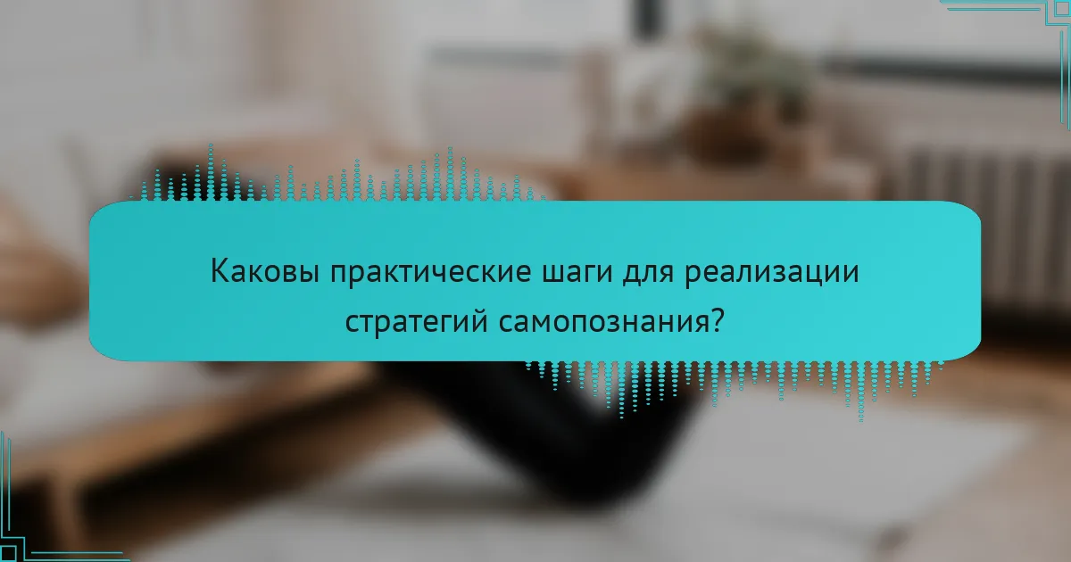 Каковы практические шаги для реализации стратегий самопознания?