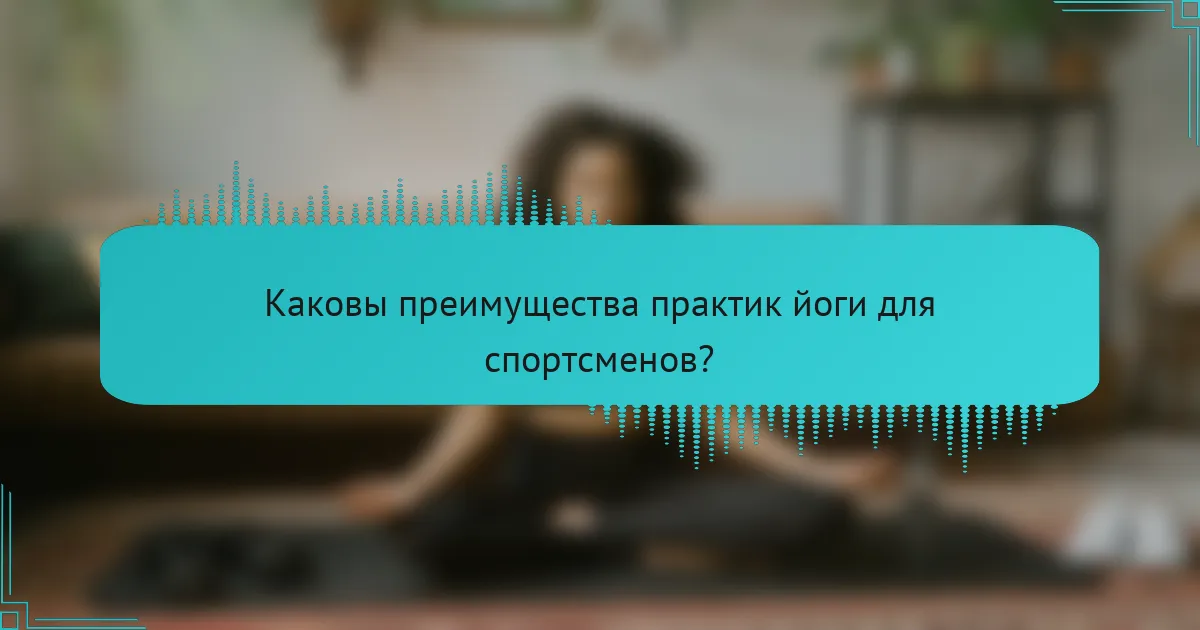 Каковы преимущества практик йоги для спортсменов?