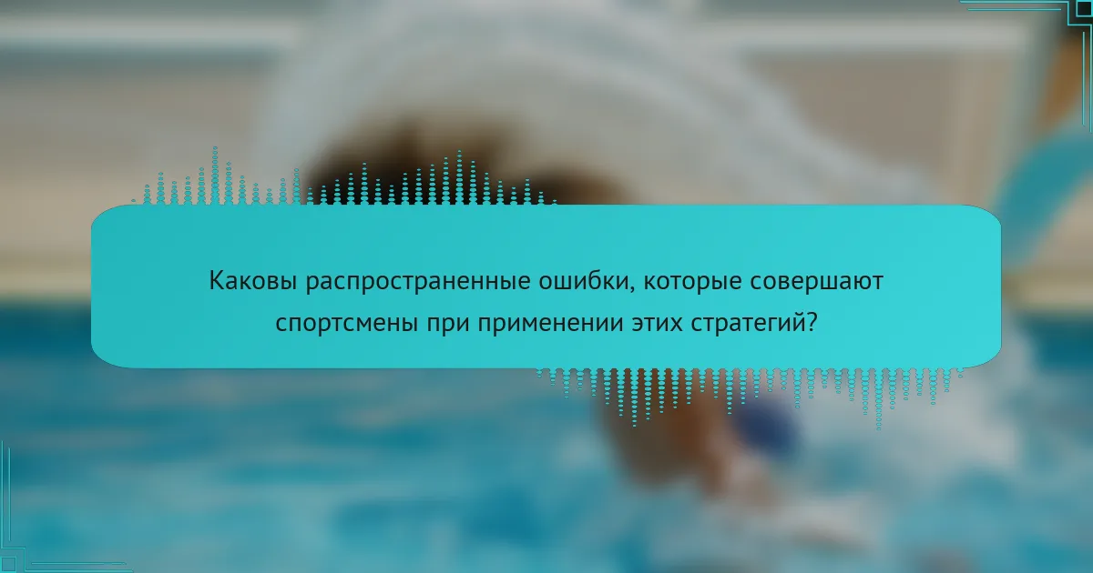 Каковы распространенные ошибки, которые совершают спортсмены при применении этих стратегий?