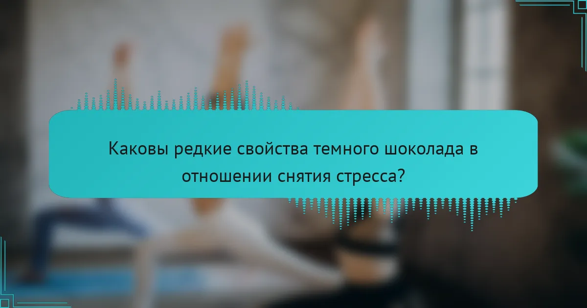 Каковы редкие свойства темного шоколада в отношении снятия стресса?