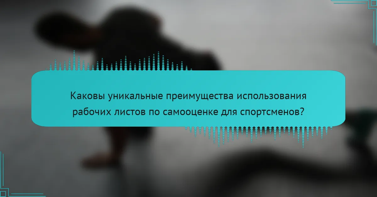 Каковы уникальные преимущества использования рабочих листов по самооценке для спортсменов?