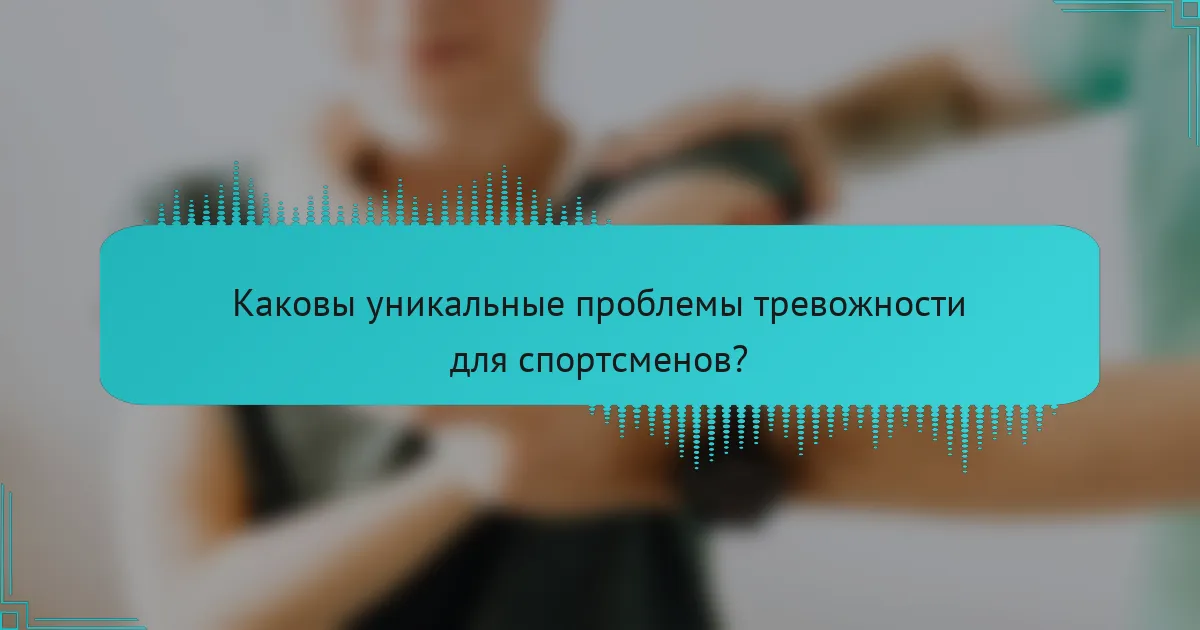 Каковы уникальные проблемы тревожности для спортсменов?