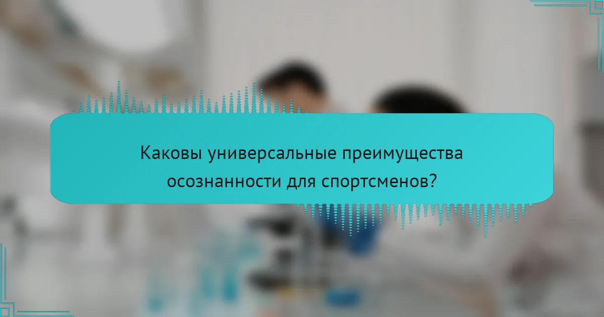 Каковы универсальные преимущества осознанности для спортсменов?