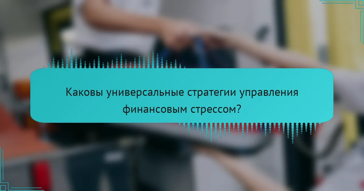 Каковы универсальные стратегии управления финансовым стрессом?