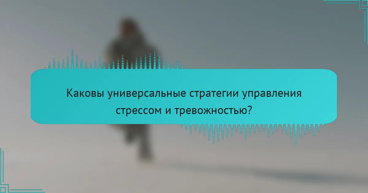 Каковы универсальные стратегии управления стрессом и тревожностью?