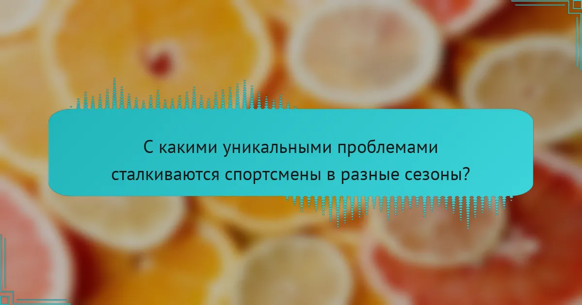 С какими уникальными проблемами сталкиваются спортсмены в разные сезоны?