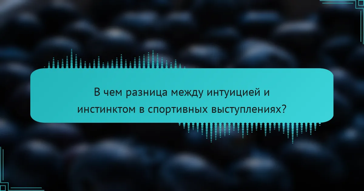 В чем разница между интуицией и инстинктом в спортивных выступлениях?